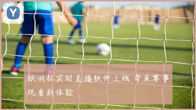 欧洲杯实时直播软件上线 带来赛事观看新体验