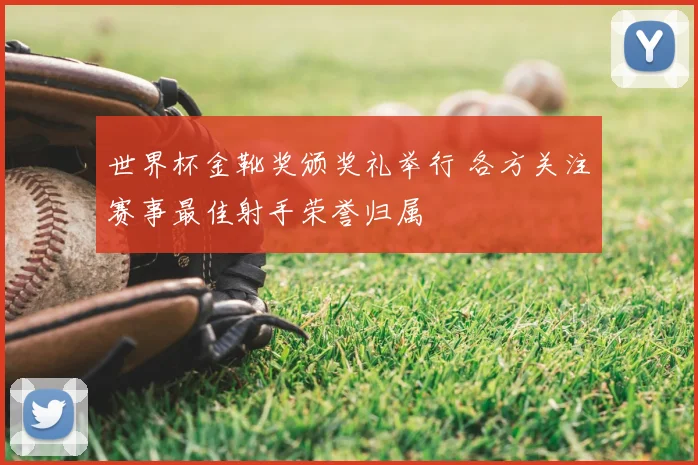 世界杯金靴奖颁奖礼举行 各方关注赛事最佳射手荣誉归属