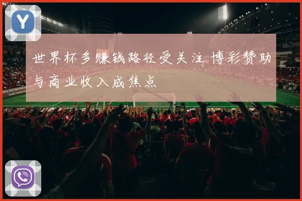 世界杯多赚钱路径受关注 博彩赞助与商业收入成焦点