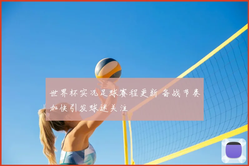 世界杯实况足球赛程更新 备战节奏加快引发球迷关注