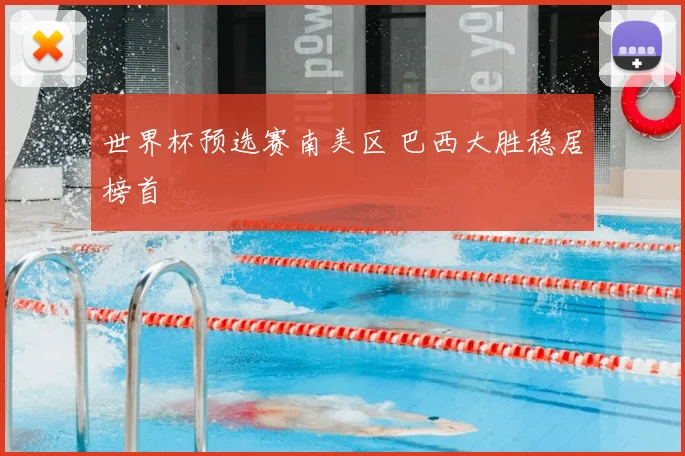 世界杯预选赛南美区 巴西大胜稳居榜首