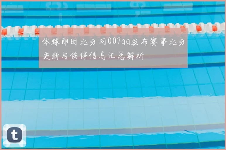 体球即时比分网007qq发布赛事比分更新与伤停信息汇总解析
