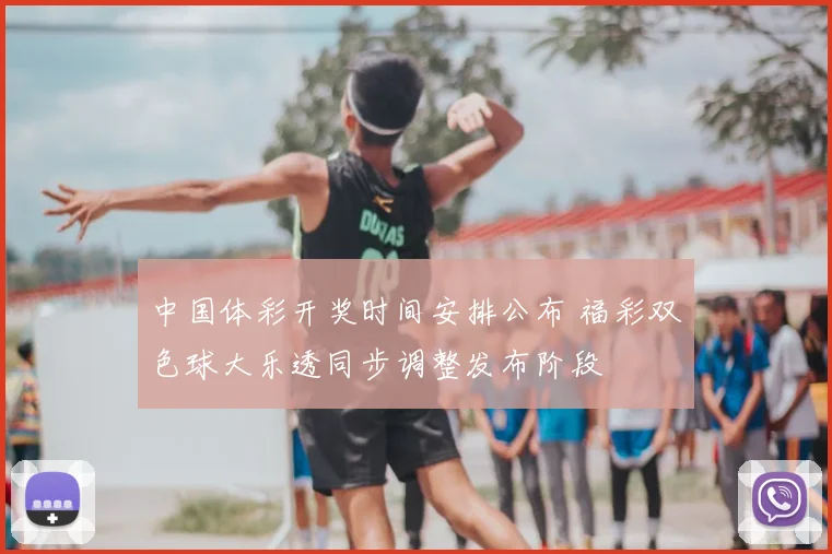 中国体彩开奖时间安排公布 福彩双色球大乐透同步调整发布阶段
