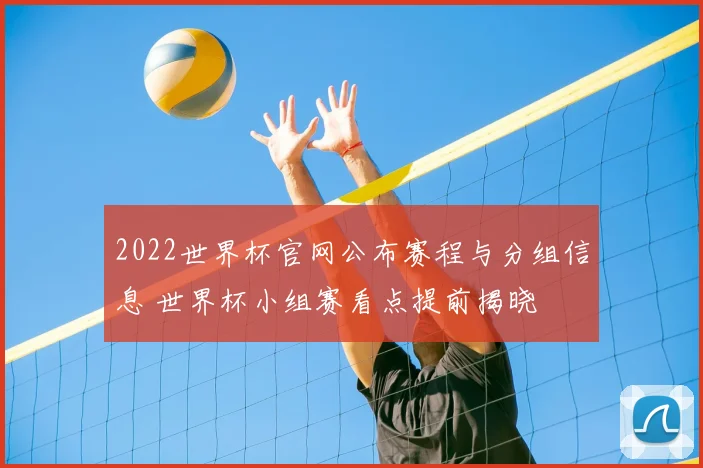 2022世界杯官网公布赛程与分组信息 世界杯小组赛看点提前揭晓