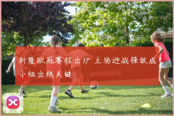 科隆欧冠赛程出炉 主场迎战强敌成小组出线关键