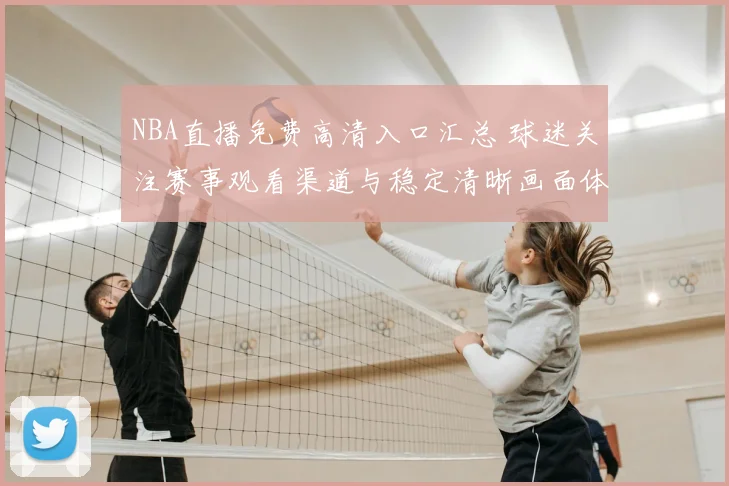 NBA直播免费高清入口汇总 球迷关注赛事观看渠道与稳定清晰画面体验