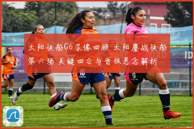太阳快船G6录像回顾 太阳鏖战快船第六场 关键回合与晋级悬念解析
