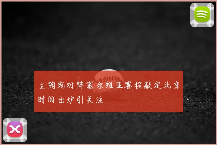 立陶宛对阵塞尔维亚赛程敲定北京时间出炉引关注