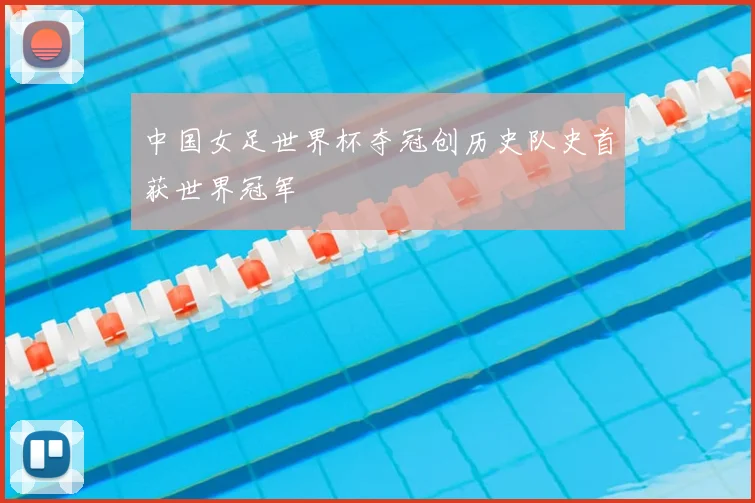 中国女足世界杯夺冠创历史队史首获世界冠军