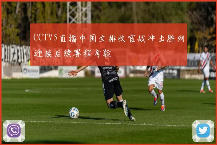 CCTV5直播中国女排收官战冲击胜利迎接后续赛程考验