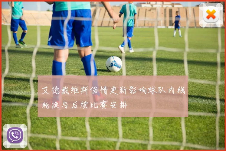 艾德戴维斯伤情更新影响球队内线轮换与后续比赛安排