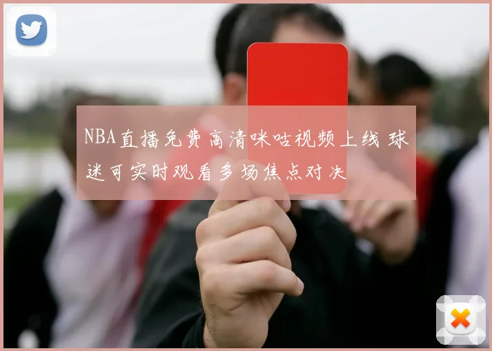 NBA直播免费高清咪咕视频上线 球迷可实时观看多场焦点对决